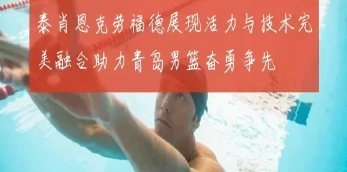泰肖恩克劳福德展现活力与技术完美融合助力青岛男篮奋勇争先